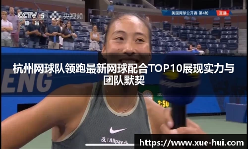 杭州网球队领跑最新网球配合TOP10展现实力与团队默契