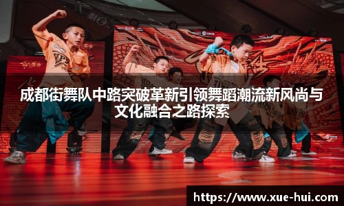 成都街舞队中路突破革新引领舞蹈潮流新风尚与文化融合之路探索