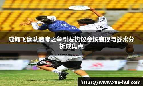 成都飞盘队速度之争引发热议赛场表现与战术分析成焦点