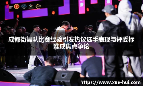 成都街舞队比赛经验引发热议选手表现与评委标准成焦点争论