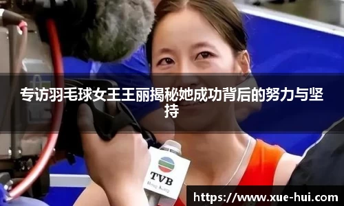 专访羽毛球女王王丽揭秘她成功背后的努力与坚持