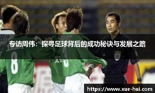 专访周伟：探寻足球背后的成功秘诀与发展之路