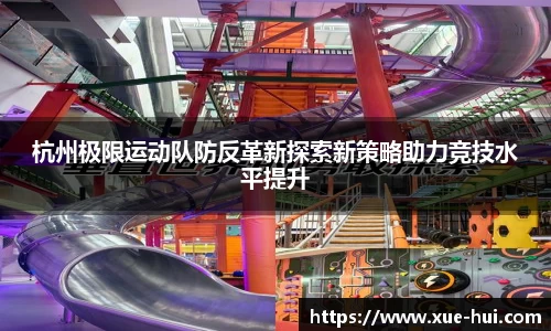 杭州极限运动队防反革新探索新策略助力竞技水平提升