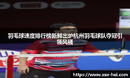 羽毛球速度排行榜新鲜出炉杭州羽毛球队夺冠引领风骚